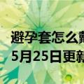 避孕套怎么戴怎么戴图片（避孕套）2023年05月25日更新