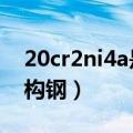 20cr2ni4a是什么钢（18Cr2Ni4WA合金结构钢）