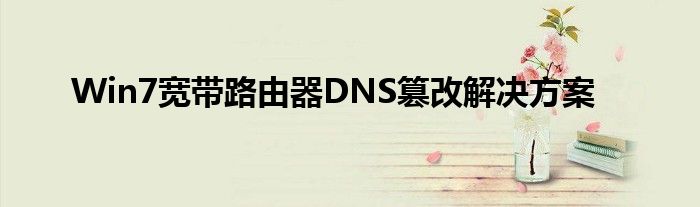 Win7宽带路由器DNS篡改解决方案