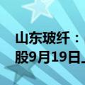 山东玻纤：占公司总股本51.82%的IPO限售股9月19日上市流通