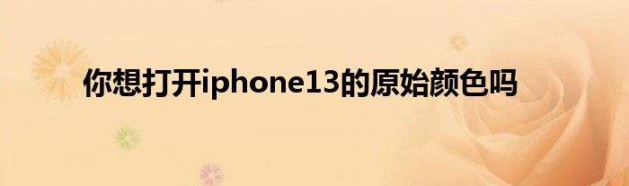 你想打开iphone13的原始颜色吗