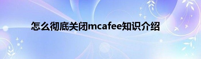 怎么彻底关闭mcafee知识介绍