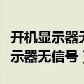 开机显示器无信号但电脑一直在运行（开机显示器无信号）