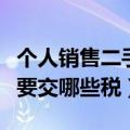 个人销售二手车缴纳什么税（个人销售二手车要交哪些税）