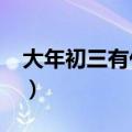 大年初三有什么风俗?（大年初三有什么风俗）