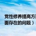 党性修养提高方面存在的问题和不足之处（党性修养提高方面存在的问题）