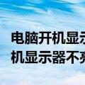 电脑开机显示器不亮键盘不亮鼠标亮（电脑开机显示器不亮）