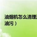 油烟机怎么清理油污怎么自制超强清洁剂（油烟机怎么清理油污）