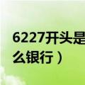 6227开头是什么银行的卡号（6227开头是什么银行）