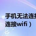 手机无法连接wifi网络是怎么回事（手机无法连接wifi）