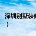 深圳别墅装修公司有哪些（深圳别墅装修公司）