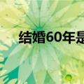 结婚60年是什么婚（结婚4年是什么婚）