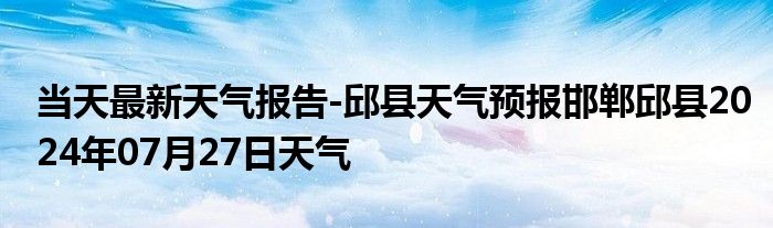 当天最新天气报告-邱县天气预报邯郸邱县2024年07月27日天气