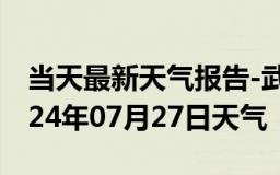 当天最新天气报告-武平天气预报龙岩武平2024年07月27日天气