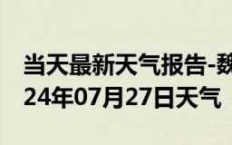 当天最新天气报告-魏县天气预报邯郸魏县2024年07月27日天气