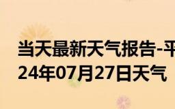 当天最新天气报告-平泉天气预报承德平泉2024年07月27日天气