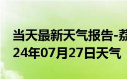 当天最新天气报告-荔城天气预报莆田荔城2024年07月27日天气