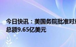 今日快讯：美国务院批准对意大利 印度和罗马尼亚的军售，总额9.65亿美元