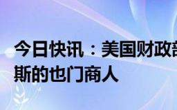 今日快讯：美国财政部宣布制裁一名资助哈马斯的也门商人