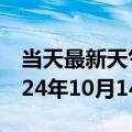 当天最新天气报告-洪江天气预报怀化洪江2024年10月14日天气