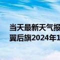 当天最新天气报告-科尔沁左翼后旗天气预报通辽科尔沁左翼后旗2024年10月14日天气