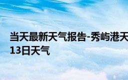 当天最新天气报告-秀屿港天气预报莆田秀屿港2024年10月13日天气