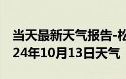 当天最新天气报告-松溪天气预报南平松溪2024年10月13日天气