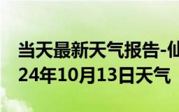 当天最新天气报告-仙游天气预报莆田仙游2024年10月13日天气