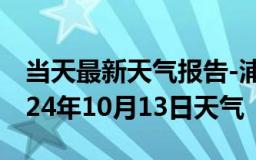 当天最新天气报告-浦城天气预报南平浦城2024年10月13日天气