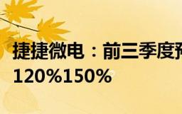 捷捷微电：前三季度预计归母净利润同比增长120%150%