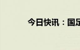 今日快讯：国足18强赛赢首胜