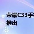 荣耀C33手机配备5000万像素摄像头在市场推出