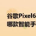 谷歌Pixel6Pro和iPhone13Pro您应该购买哪款智能手机