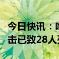 今日快讯：哈马斯称以军对加沙北部学校的袭击已致28人死亡