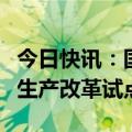 今日快讯：国家药监局部署开展生物制品分段生产改革试点