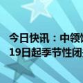 今日快讯：中领馆提醒：抚远—哈巴罗夫斯克口岸将于10月19日起季节性闭关