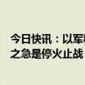 今日快讯：以军称打死哈马斯领导人辛瓦尔，外交部：当务之急是停火止战