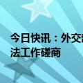 今日快讯：外交部条法司与香港特区政府律政司举行涉港条法工作磋商