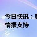 今日快讯：美国为袭击辛瓦尔行动提供信息和情报支持