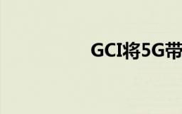 GCI将5G带到阿拉斯加