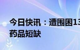 今日快讯：遭围困13天，加沙地带北部燃料药品短缺