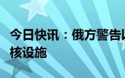 今日快讯：俄方警告以色列不要考虑攻击伊朗核设施