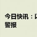 今日快讯：以色列北部上加利利等地拉响防空警报