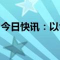 今日快讯：以色列特拉维夫部分地区响起警报