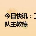 今日快讯：王洪亮出任中国U17国家女子足球队主教练