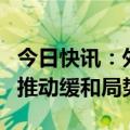 今日快讯：外交部回应乌克兰危机：希望各方推动缓和局势