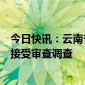 今日快讯：云南省公安厅出入境管理局二级高级警长段明波接受审查调查