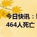 今日快讯：黎方：本轮黎以冲突已致黎巴嫩2464人死亡