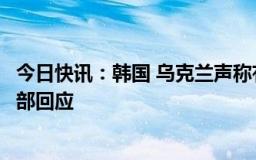 今日快讯：韩国 乌克兰声称有朝鲜士兵在俄罗斯境内，外交部回应