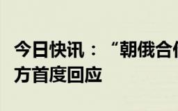 今日快讯：“朝俄合作在国际法框架内”，俄方首度回应